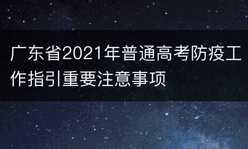 广东省2021年普通高考防疫工作指引重要注意事项