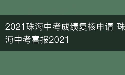 2021珠海中考成绩复核申请 珠海中考喜报2021