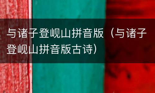 与诸子登岘山拼音版（与诸子登岘山拼音版古诗）