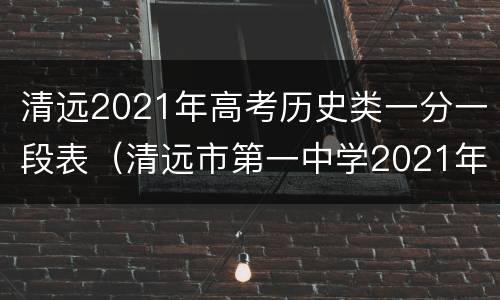 清远2021年高考历史类一分一段表（清远市第一中学2021年高考情况）