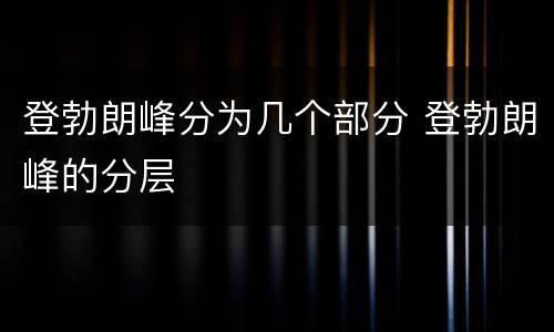登勃朗峰分为几个部分 登勃朗峰的分层