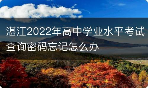 湛江2022年高中学业水平考试查询密码忘记怎么办