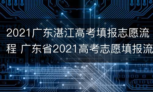 2021广东湛江高考填报志愿流程 广东省2021高考志愿填报流程