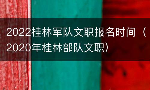 2022桂林军队文职报名时间（2020年桂林部队文职）