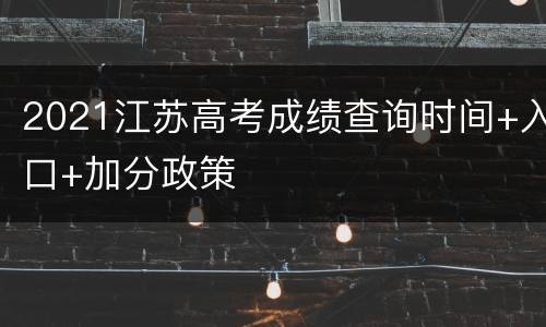 2021江苏高考成绩查询时间+入口+加分政策