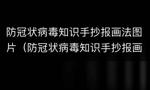 防冠状病毒知识手抄报画法图片（防冠状病毒知识手抄报画法图片四年级）