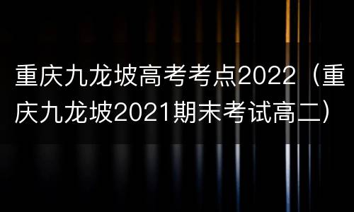 重庆九龙坡高考考点2022（重庆九龙坡2021期末考试高二）