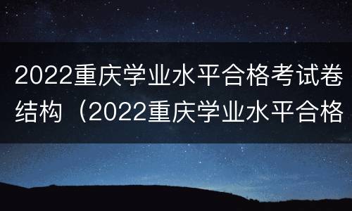 2022重庆学业水平合格考试卷结构（2022重庆学业水平合格考试卷结构分析）