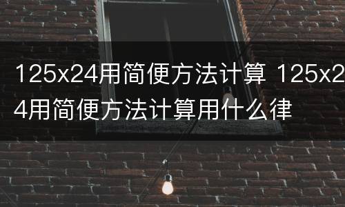 125x24用简便方法计算 125x24用简便方法计算用什么律