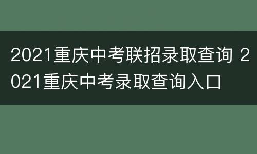 2021重庆中考联招录取查询 2021重庆中考录取查询入口