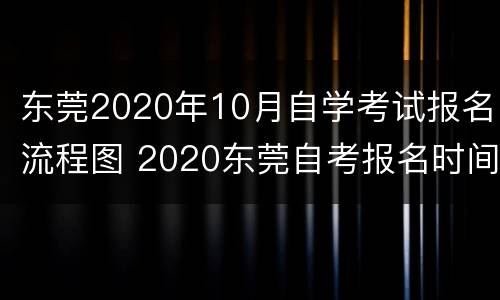 东莞2020年10月自学考试报名流程图 2020东莞自考报名时间
