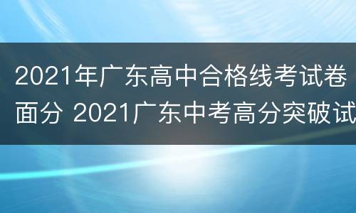 2021年广东高中合格线考试卷面分 2021广东中考高分突破试卷