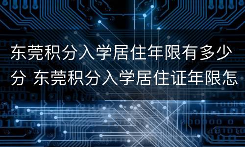 东莞积分入学居住年限有多少分 东莞积分入学居住证年限怎么计算