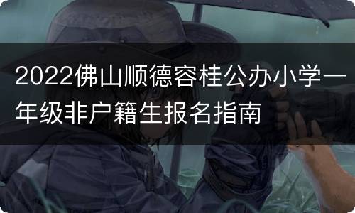 2022佛山顺德容桂公办小学一年级非户籍生报名指南