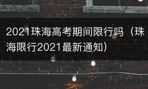 2021珠海高考期间限行吗（珠海限行2021最新通知）