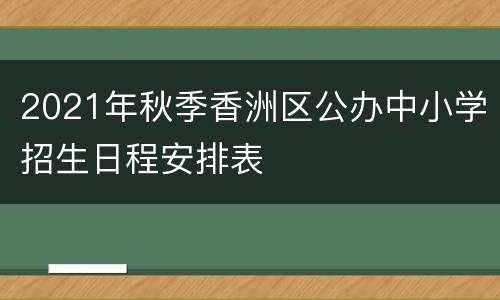 2021年秋季香洲区公办中小学招生日程安排表