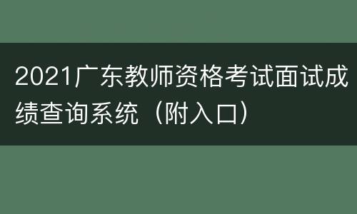 2021广东教师资格考试面试成绩查询系统（附入口）
