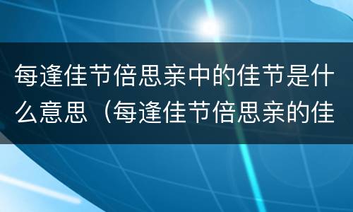 每逢佳节倍思亲中的佳节是什么意思（每逢佳节倍思亲的佳节是什么意思 百度网盘）