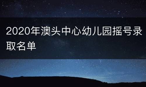 2020年澳头中心幼儿园摇号录取名单
