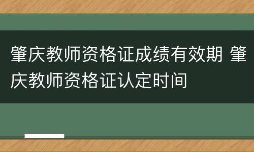 肇庆教师资格证成绩有效期 肇庆教师资格证认定时间