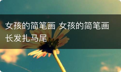 女孩的简笔画 女孩的简笔画 长发扎马尾
