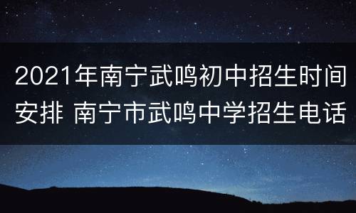 2021年南宁武鸣初中招生时间安排 南宁市武鸣中学招生电话