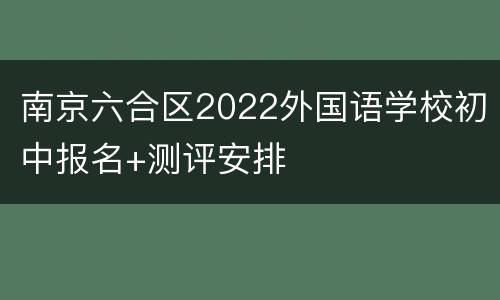 南京六合区2022外国语学校初中报名+测评安排