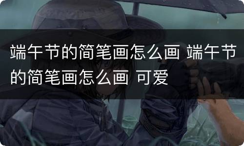 端午节的简笔画怎么画 端午节的简笔画怎么画 可爱