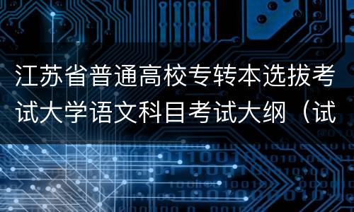 江苏省普通高校专转本选拔考试大学语文科目考试大纲（试行）