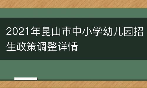 2021年昆山市中小学幼儿园招生政策调整详情