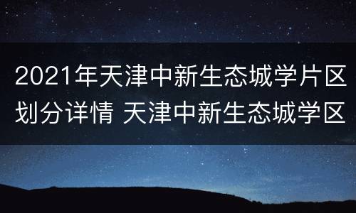 2021年天津中新生态城学片区划分详情 天津中新生态城学区房