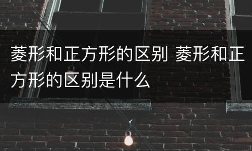 菱形和正方形的区别 菱形和正方形的区别是什么