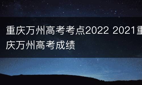 重庆万州高考考点2022 2021重庆万州高考成绩