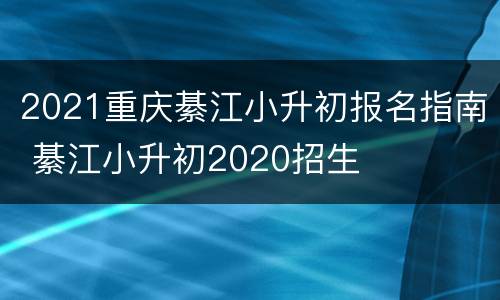2021重庆綦江小升初报名指南 綦江小升初2020招生