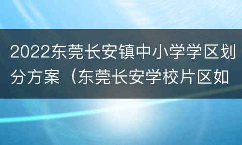 2022东莞长安镇中小学学区划分方案（东莞长安学校片区如何划分）