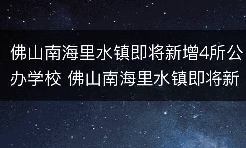 佛山南海里水镇即将新增4所公办学校 佛山南海里水镇即将新增4所公办学校