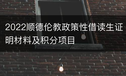 2022顺德伦教政策性借读生证明材料及积分项目