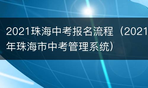 2021珠海中考报名流程（2021年珠海市中考管理系统）