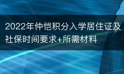 2022年仲恺积分入学居住证及社保时间要求+所需材料
