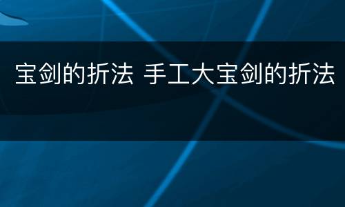 宝剑的折法 手工大宝剑的折法