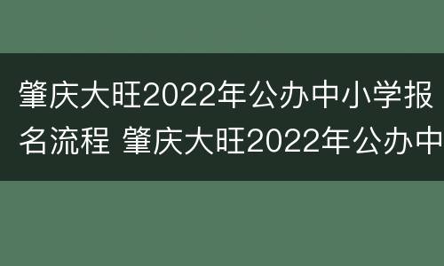 肇庆大旺2022年公办中小学报名流程 肇庆大旺2022年公办中小学报名流程及时间