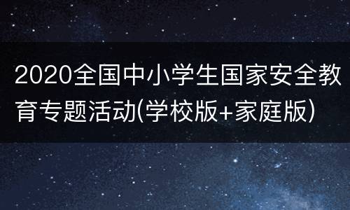 2020全国中小学生国家安全教育专题活动(学校版+家庭版)