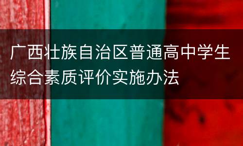 广西壮族自治区普通高中学生综合素质评价实施办法