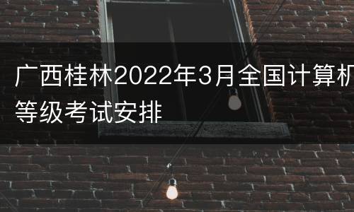 广西桂林2022年3月全国计算机等级考试安排