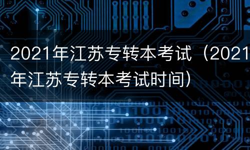 2021年江苏专转本考试（2021年江苏专转本考试时间）