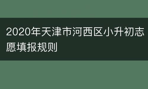 2020年天津市河西区小升初志愿填报规则