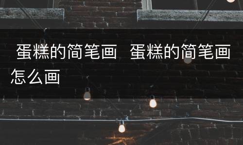  蛋糕的简笔画  蛋糕的简笔画怎么画