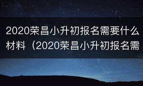 2020荣昌小升初报名需要什么材料（2020荣昌小升初报名需要什么材料和手续）