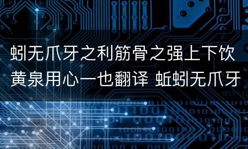 蚓无爪牙之利筋骨之强上下饮黄泉用心一也翻译 蚯蚓无爪牙之利,筋骨之强翻译