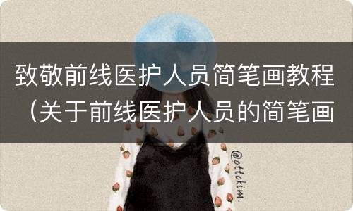 致敬前线医护人员简笔画教程（关于前线医护人员的简笔画）